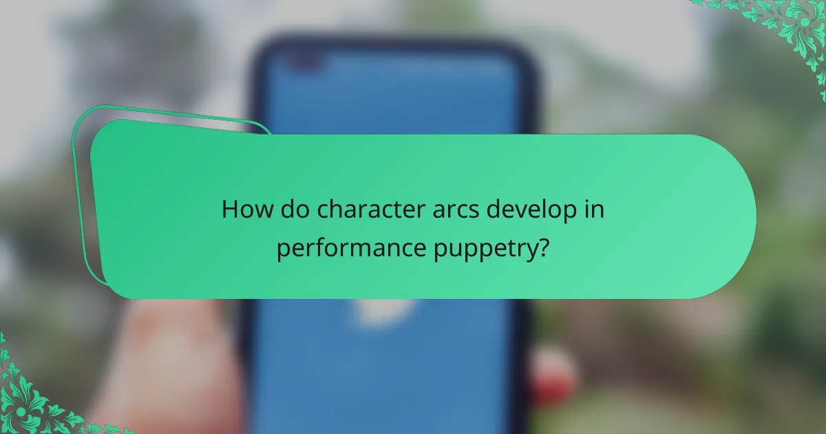 How do character arcs develop in performance puppetry?