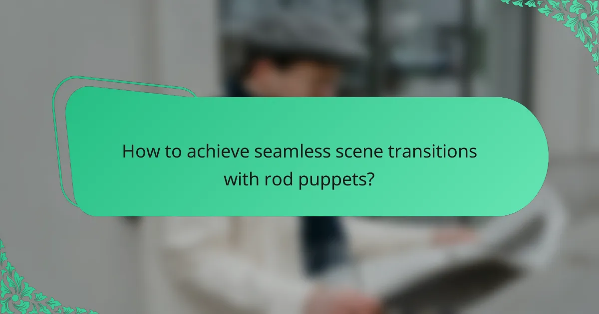 How to achieve seamless scene transitions with rod puppets?