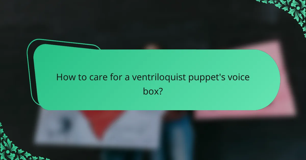 How to care for a ventriloquist puppet's voice box?