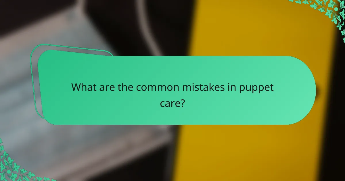 What are the common mistakes in puppet care?