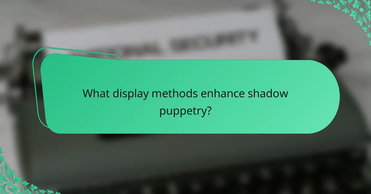 What display methods enhance shadow puppetry?